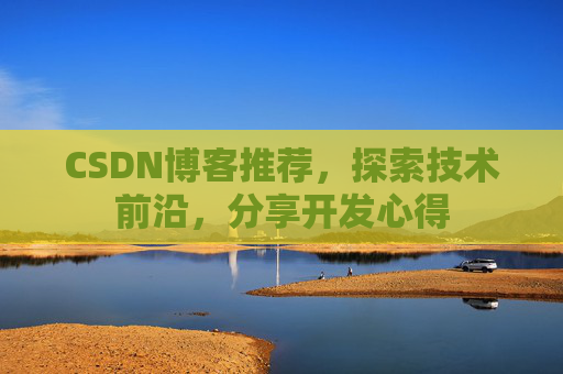 CSDN博客推荐,探索技术前沿,分享开发心得